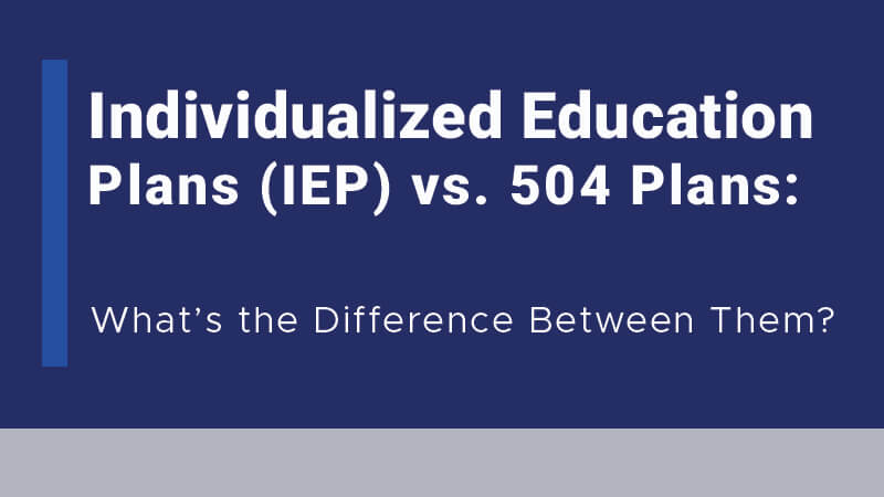 Individualized Education Plans (IEP) vs. 504 Plans: What’s the difference between them?