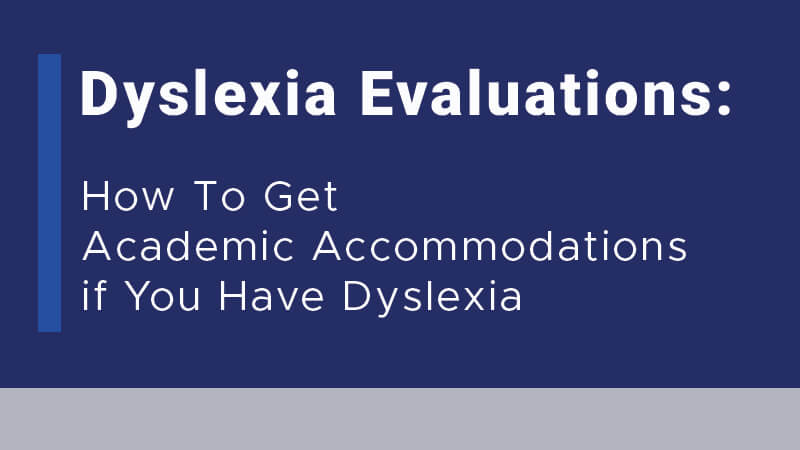 Dyslexia Evaluations: How to Get Academic Accommodations if You Have Dyslexia